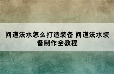 问道法水怎么打造装备 问道法水装备制作全教程